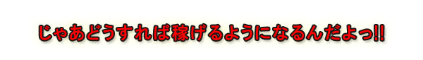じゃあどうすれば稼げるようになるんだよっ