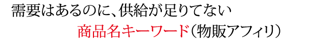 需要はあるのに、供給が足りてない商品名キーワード(物販アフィリ)
